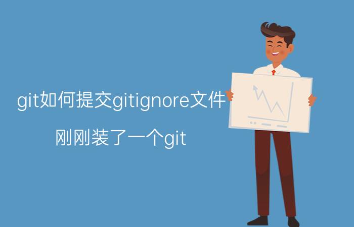 git如何提交gitignore文件 刚刚装了一个git，如何使用？